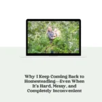 Why I Keep Coming Back to Homesteading—Even When It’s Hard, Messy, and Completely Inconvenient